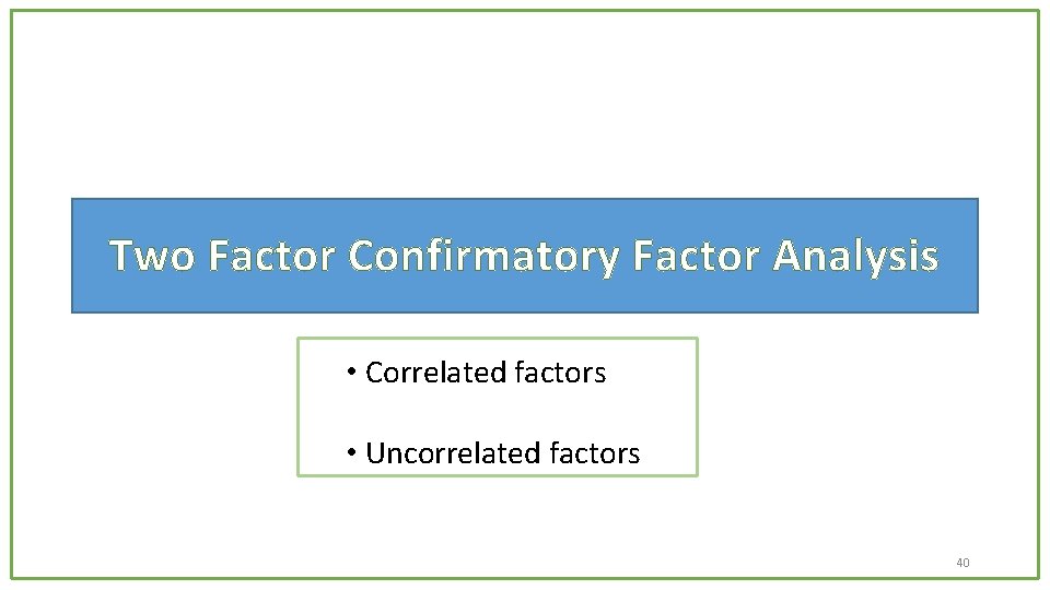 Two Factor Confirmatory Factor Analysis • Correlated factors • Uncorrelated factors 40 