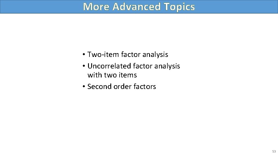 More Advanced Topics • Two-item factor analysis • Uncorrelated factor analysis with two items