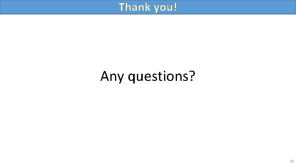 Thank you! Any questions? 54 