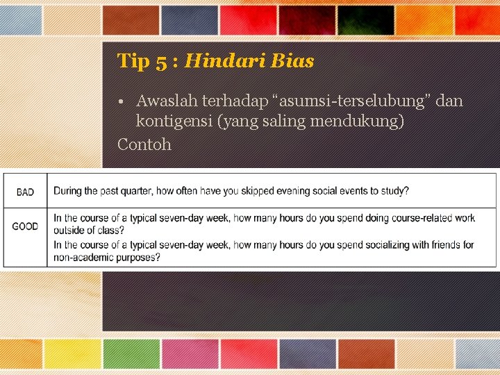 Tip 5 : Hindari Bias • Awaslah terhadap “asumsi-terselubung” dan kontigensi (yang saling mendukung)