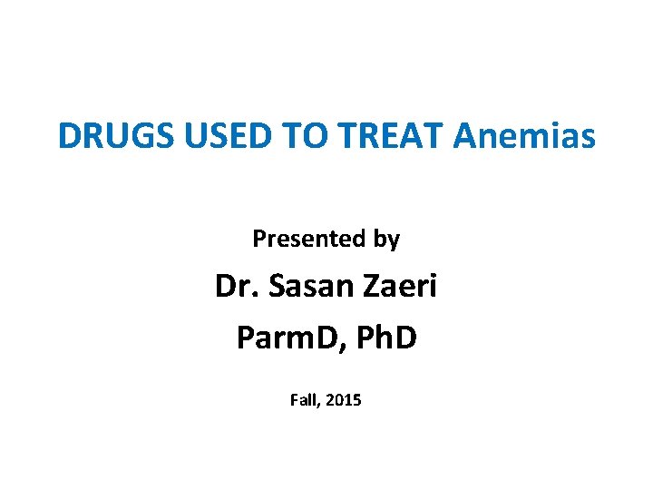 DRUGS USED TO TREAT Anemias Presented by Dr. Sasan Zaeri Parm. D, Ph. D