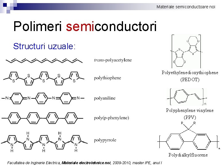 Materiale semiconductoare noi Polimeri semiconductori Structuri uzuale: Polyethylenedioxythiophene (PEDOT) Polyphenylene vinylene (PPV) Polydialkylfluorene Facultatea