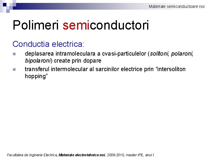 Materiale semiconductoare noi Polimeri semiconductori Conductia electrica: n n deplasarea intramoleculara a cvasi-particulelor (solitoni,