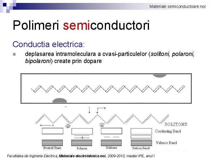 Materiale semiconductoare noi Polimeri semiconductori Conductia electrica: n deplasarea intramoleculara a cvasi-particulelor (solitoni, polaroni,