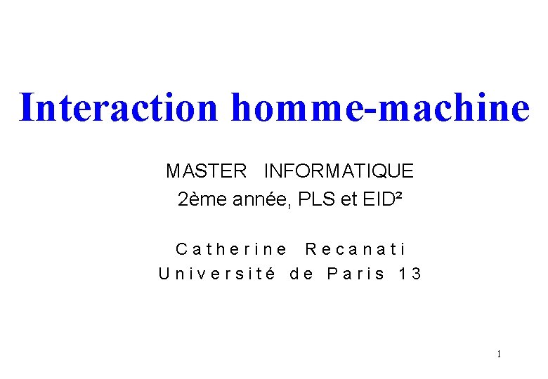 Interaction homme-machine MASTER INFORMATIQUE 2ème année, PLS et EID² Catherine Recanati Université de Paris