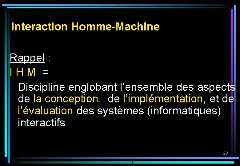 Interaction Homme-Machine Rappel : IHM = Discipline englobant l’ensemble des aspects de la conception,