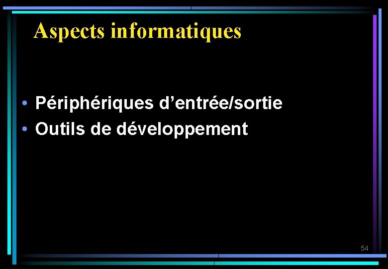 Aspects informatiques • Périphériques d’entrée/sortie • Outils de développement 54 