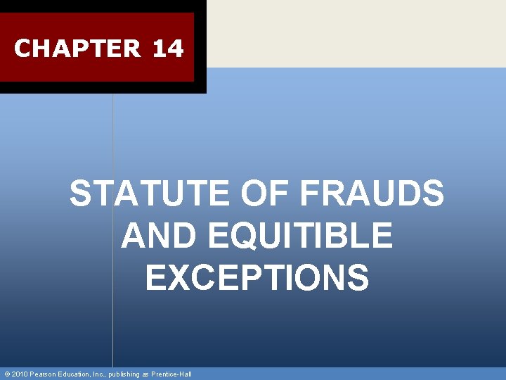 CHAPTER 14 STATUTE OF FRAUDS AND EQUITIBLE EXCEPTIONS © 2010 Pearson Education, Inc. ,