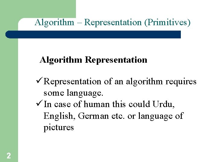 Algorithm – Representation (Primitives) Algorithm Representation ü Representation of an algorithm requires some language.