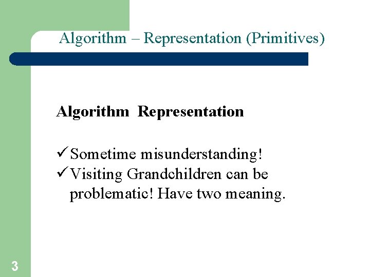 Algorithm – Representation (Primitives) Algorithm Representation ü Sometime misunderstanding! ü Visiting Grandchildren can be