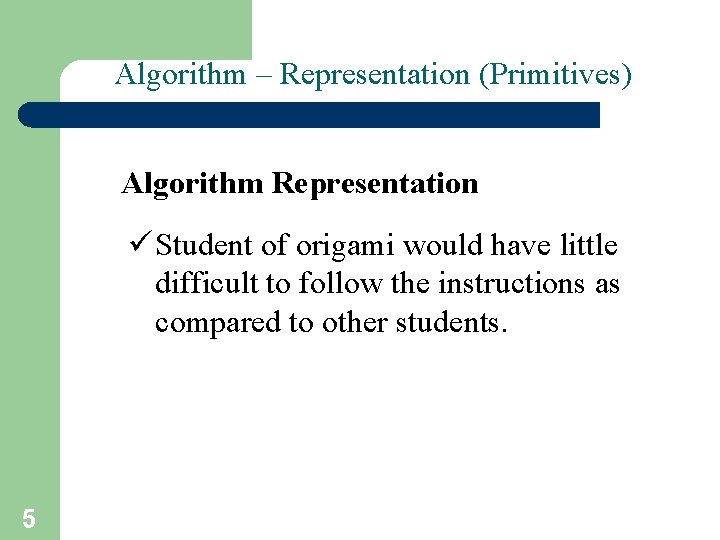 Algorithm – Representation (Primitives) Algorithm Representation ü Student of origami would have little difficult