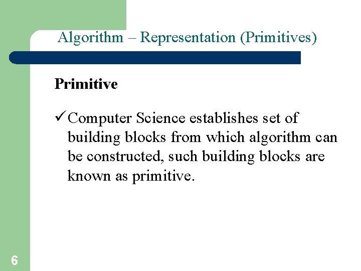 Algorithm – Representation (Primitives) Primitive ü Computer Science establishes set of building blocks from