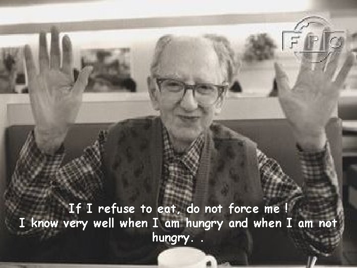 If I refuse to eat, do not force me ! I know very well