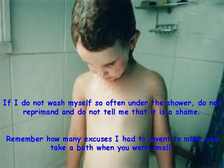If I do not wash myself so often under the shower, do not reprimand