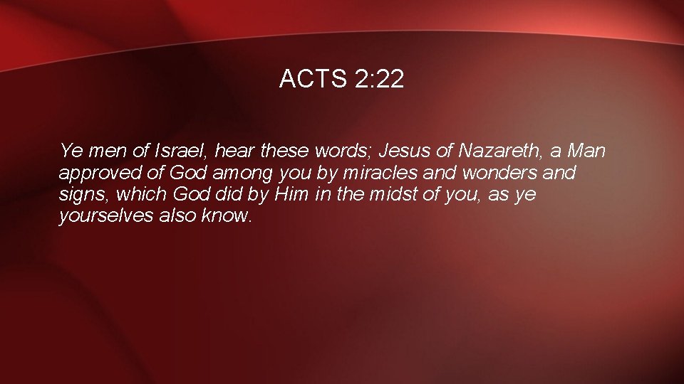 ACTS 2: 22 Ye men of Israel, hear these words; Jesus of Nazareth, a