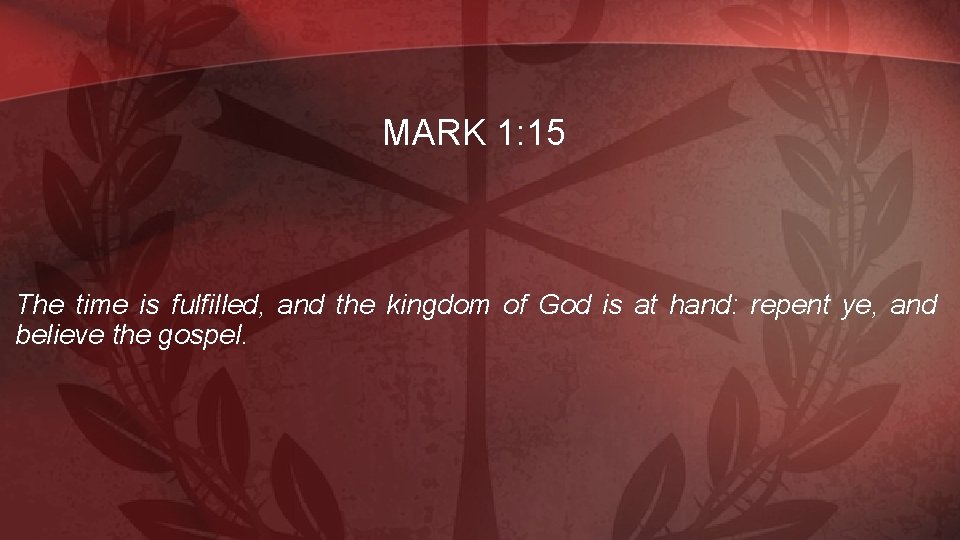 MARK 1: 15 The time is fulfilled, and the kingdom of God is at