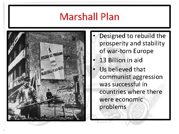 Marshall Plan • Designed to rebuild the prosperity and stability of war-torn Europe •