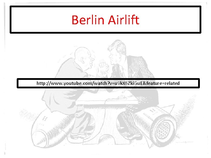 Berlin Airlift http: //www. youtube. com/watch? v=u 9 k. X 6 Zki. Gu. E&feature=related