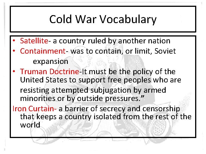 Cold War Vocabulary • Satellite- a country ruled by another nation • Containment- was