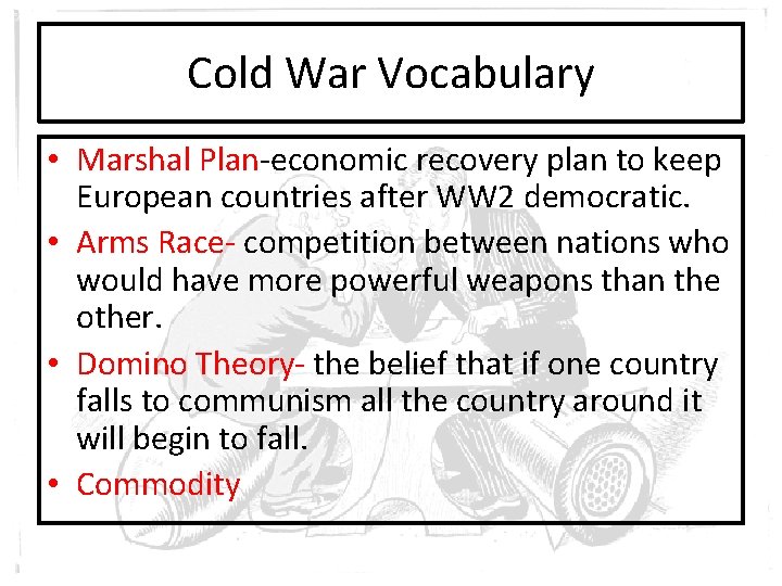 Cold War Vocabulary • Marshal Plan-economic recovery plan to keep European countries after WW