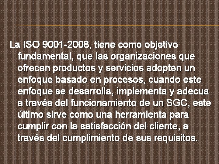 La ISO 9001 -2008, tiene como objetivo fundamental, que las organizaciones que ofrecen productos