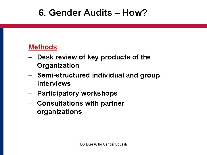 6. Gender Audits – How? Methods: – Desk review of key products of the