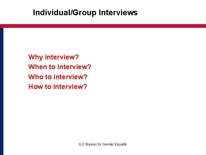 Individual/Group Interviews Why interview? When to interview? Who to interview? How to Interview? ILO