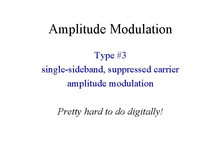 Amplitude Modulation Type #3 single-sideband, suppressed carrier amplitude modulation Pretty hard to do digitally!