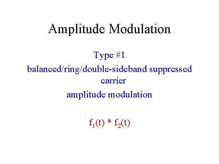 Amplitude Modulation Type #1 balanced/ring/double-sideband suppressed carrier amplitude modulation f 1(t) * f 2(t)