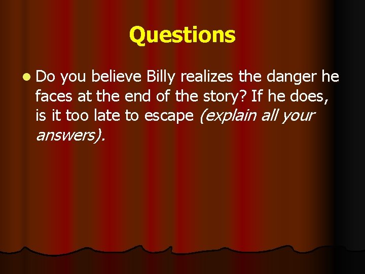 Questions l Do you believe Billy realizes the danger he faces at the end