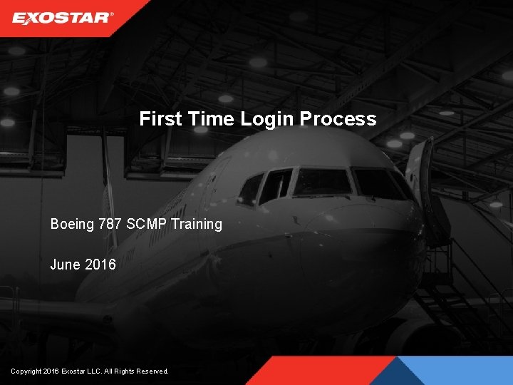 First Time Login Process Boeing 787 SCMP Training June 2016 Copyright 2016 Exostar LLC.