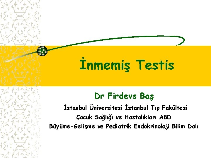 İnmemiş Testis Dr Firdevs Baş İstanbul Üniversitesi İstanbul Tıp Fakültesi Çocuk Sağlığı ve Hastalıkları