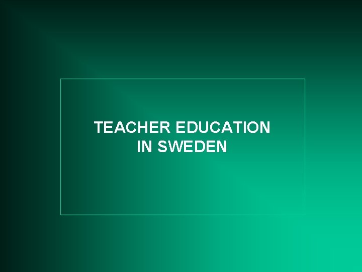 TEACHER EDUCATION IN SWEDEN 