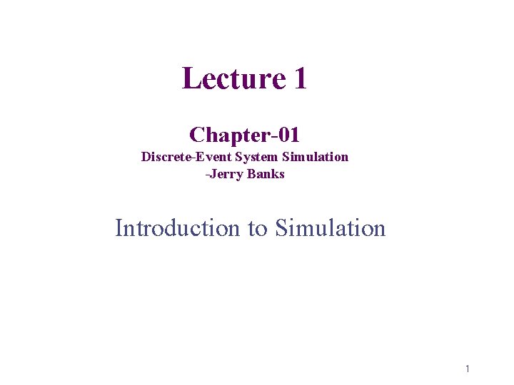 Lecture 1 Chapter-01 Discrete-Event System Simulation -Jerry Banks Introduction to Simulation 1 