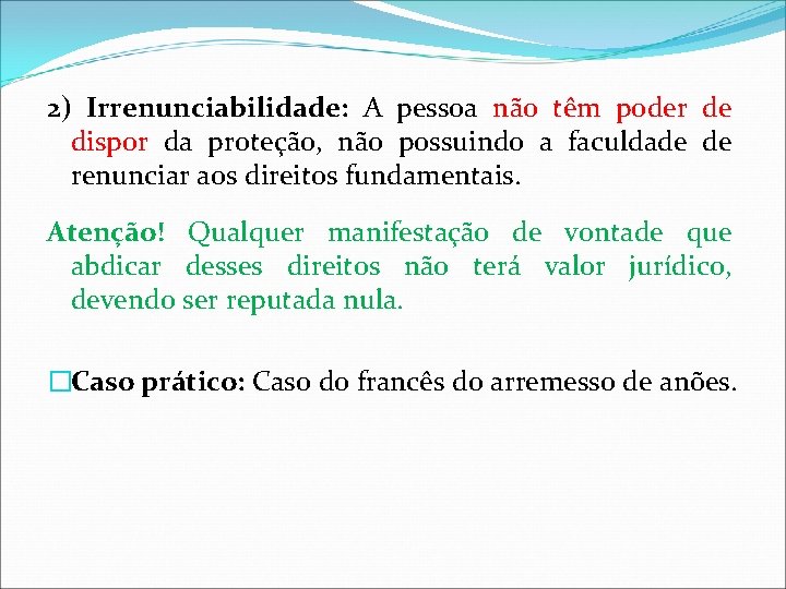 2) Irrenunciabilidade: A pessoa não têm poder de dispor da proteção, não possuindo a