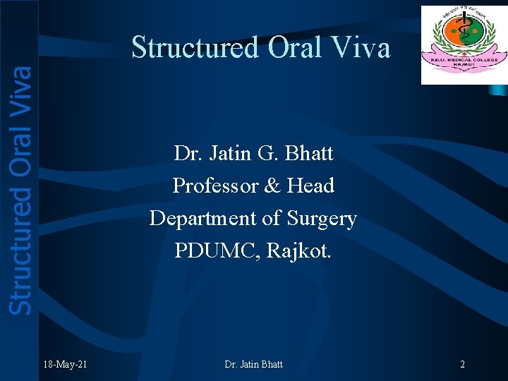 Structured Oral Viva Dr. Jatin G. Bhatt Professor & Head Department of Surgery PDUMC,