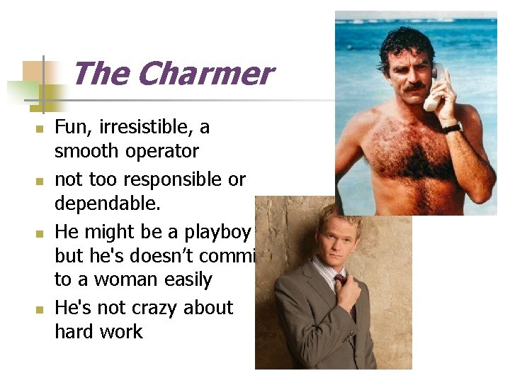 The Charmer n n Fun, irresistible, a smooth operator not too responsible or dependable.