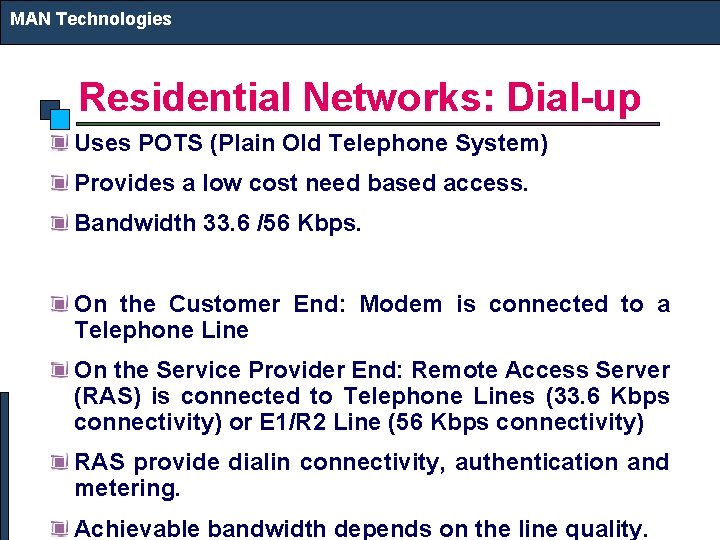 MAN Technologies Residential Networks: Dial-up Uses POTS (Plain Old Telephone System) Provides a low