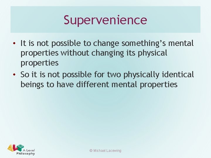 Supervenience • It is not possible to change something’s mental properties without changing its