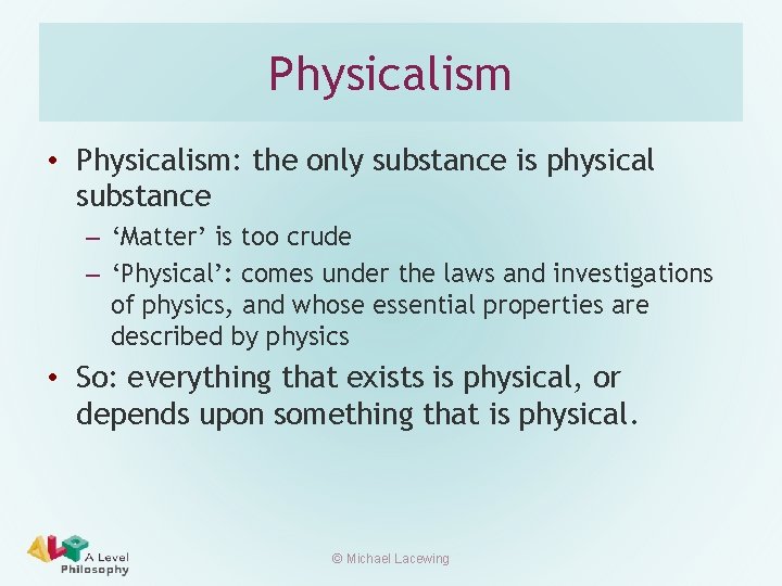 Physicalism • Physicalism: the only substance is physical substance – ‘Matter’ is too crude