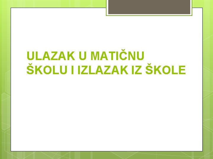 ULAZAK U MATIČNU ŠKOLU I IZLAZAK IZ ŠKOLE 