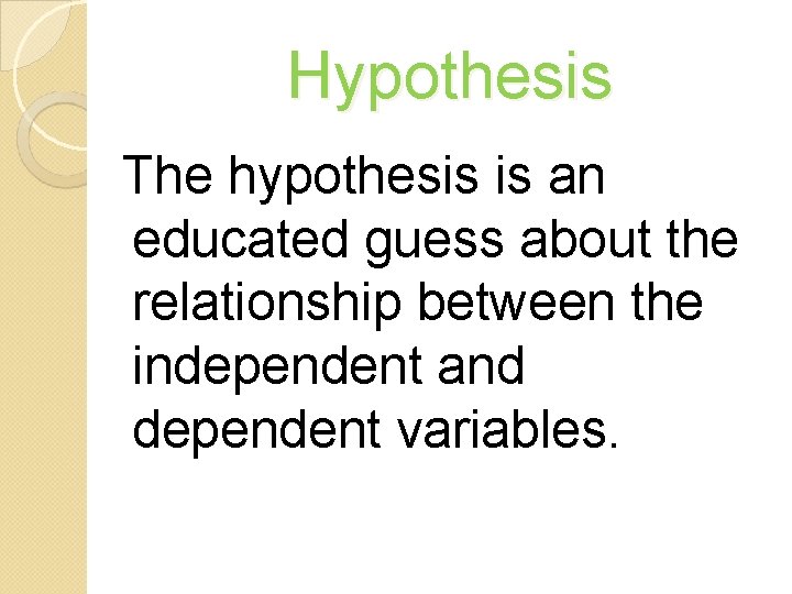 Hypothesis The hypothesis is an educated guess about the relationship between the independent and