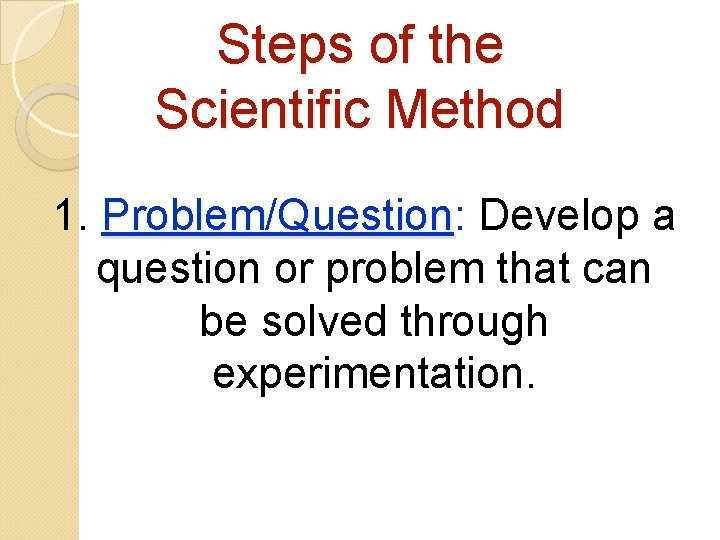 Steps of the Scientific Method 1. Problem/Question: Problem/Question Develop a question or problem that