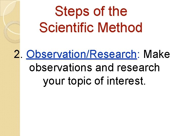 Steps of the Scientific Method 2. Observation/Research: Observation/Research Make observations and research your topic