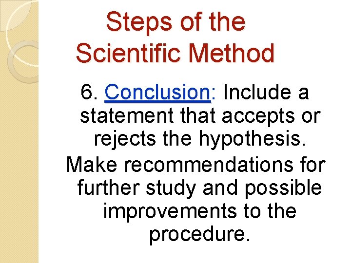 Steps of the Scientific Method 6. Conclusion: Conclusion Include a statement that accepts or