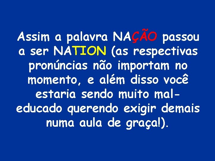 Assim a palavra NAÇÃO passou a ser NATION (as respectivas pronúncias não importam no