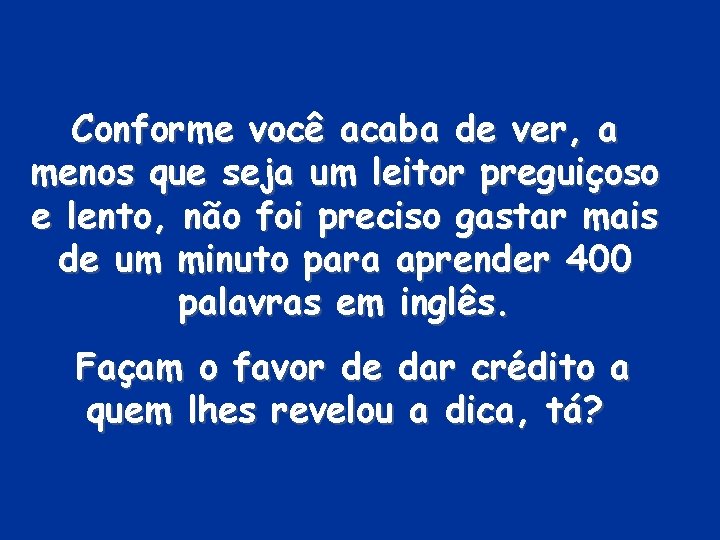 Conforme você acaba de ver, a menos que seja um leitor preguiçoso e lento,