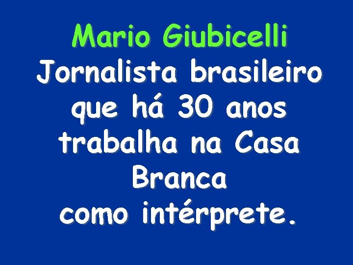 Mario Giubicelli Jornalista brasileiro que há 30 anos trabalha na Casa Branca como intérprete.