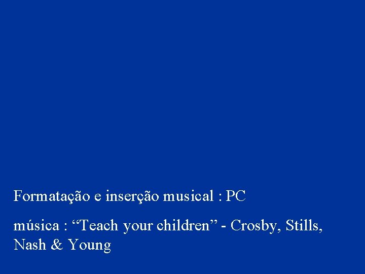 Formatação e inserção musical : PC música : “Teach your children” - Crosby, Stills,