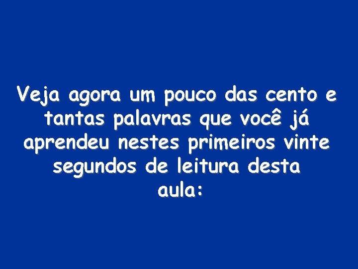 Veja agora um pouco das cento e tantas palavras que você já aprendeu nestes